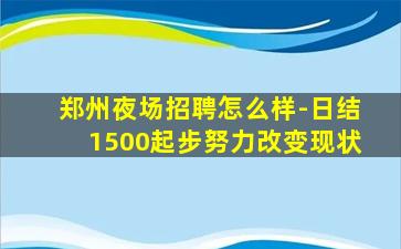 郑州夜场招聘怎么样-日结1500起步努力改变现状