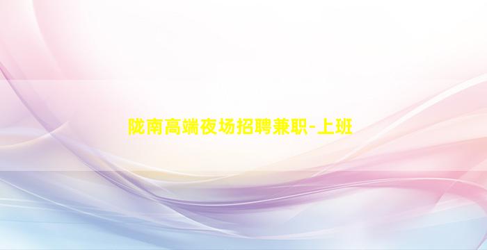 陇南高端夜场招聘兼职-上班